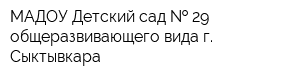 МАДОУ Детский сад   29 общеразвивающего вида г Сыктывкара