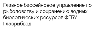 Главное бассейновое управление по рыболовству и сохранению водных биологических ресурсов ФГБУ Главрыбвод