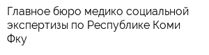 Главное бюро медико-социальной экспертизы по Республике Коми Фку