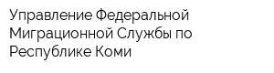 Управление Федеральной Миграционной Службы по Республике Коми