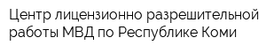 Центр лицензионно-разрешительной работы МВД по Республике Коми