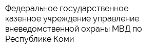 Федеральное государственное казенное учреждение управление вневедомственной охраны МВД по Республике Коми