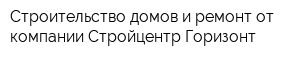 Строительство домов и ремонт от компании Стройцентр Горизонт