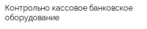 Контрольно-кассовое банковское оборудование