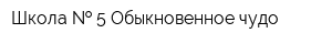 Школа   5 Обыкновенное чудо