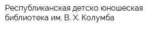 Республиканская детско-юношеская библиотека им В Х Колумба