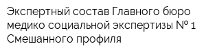 Экспертный состав Главного бюро медико-социальной экспертизы   1 Смешанного профиля