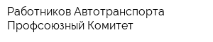 Работников Автотранспорта Профсоюзный Комитет