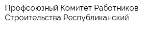 Профсоюзный Комитет Работников Строительства Республиканский