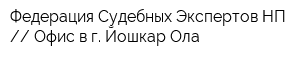 Федерация Судебных Экспертов НП  Офис в г Йошкар-Ола