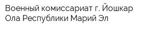 Военный комиссариат г Йошкар-Ола Республики Марий Эл