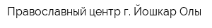 Православный центр г Йошкар-Олы