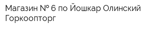 Магазин   6 по Йошкар-Олинский Горкоопторг