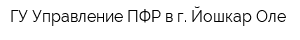 ГУ-Управление ПФР в г Йошкар-Оле
