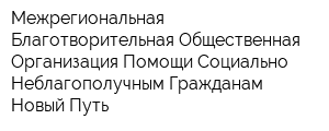 Межрегиональная Благотворительная Общественная Организация Помощи Социально Неблагополучным Гражданам Новый Путь