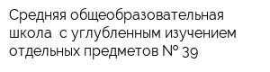 Средняя общеобразовательная школа  с углубленным изучением отдельных предметов   39