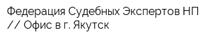 Федерация Судебных Экспертов НП  Офис в г Якутск