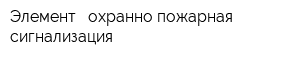 Элемент - охранно-пожарная сигнализация