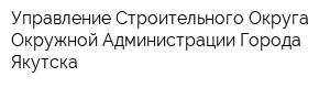 Управление Строительного Округа Окружной Администрации Города Якутска