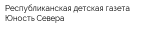 Республиканская детская газета Юность Севера