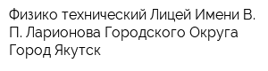 Физико-технический Лицей Имени В П Ларионова Городского Округа Город Якутск