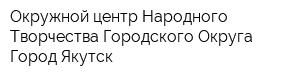Окружной центр Народного Творчества Городского Округа Город Якутск