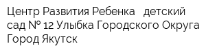 Центр Развития Ребенка - детский сад   12 Улыбка Городского Округа Город Якутск