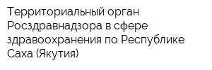 Территориальный орган Росздравнадзора в сфере здравоохранения по Республике Саха (Якутия)