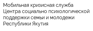 Мобильная кризисная служба Центра социально-психологической поддержки семьи и молодежи Республики Якутия