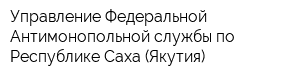 Управление Федеральной Антимонопольной службы по Республике Саха (Якутия)