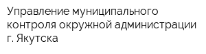 Управление муниципального контроля окружной администрации г Якутска