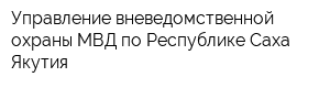 Управление вневедомственной охраны МВД по Республике Саха Якутия
