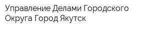 Управление Делами Городского Округа Город Якутск