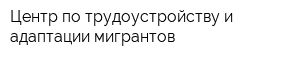 Центр по трудоустройству и адаптации мигрантов