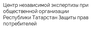 Центр независимой экспертизы при общественной организации Республики Татарстан Защиты прав потребителей