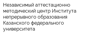 Независимый аттестационно-методический центр Института непрерывного образования Казанского федерального университета