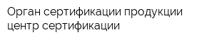 Орган сертификации продукции центр сертификации