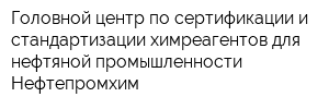 Головной центр по сертификации и стандартизации химреагентов для нефтяной промышленности Нефтепромхим