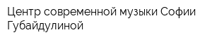 Центр современной музыки Софии Губайдулиной