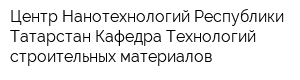 Центр Нанотехнологий Республики Татарстан Кафедра Технологий строительных материалов