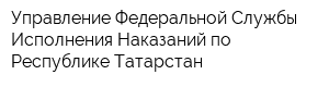 Управление Федеральной Службы Исполнения Наказаний по Республике Татарстан