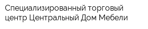 Специализированный торговый центр Центральный Дом Мебели