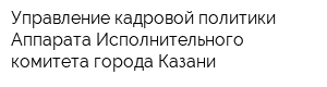 Управление кадровой политики Аппарата Исполнительного комитета города Казани