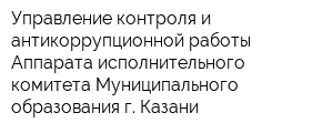 Управление контроля и антикоррупционной работы Аппарата исполнительного комитета Муниципального образования г Казани
