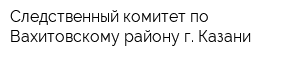 Следственный комитет по Вахитовскому району г Казани