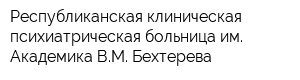 Республиканская клиническая психиатрическая больница им Академика ВМ Бехтерева