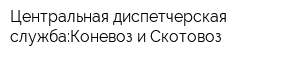 Центральная диспетчерская служба:Коневоз и Скотовоз