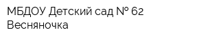 МБДОУ Детский сад   62 Весняночка