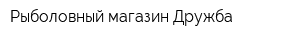 Рыболовный магазин Дружба