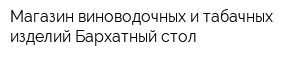 Магазин виноводочных и табачных изделий Бархатный стол